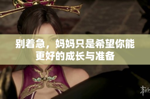 别着急，妈妈只是希望你能更好的成长与准备