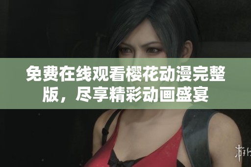 免费在线观看樱花动漫完整版，尽享精彩动画盛宴