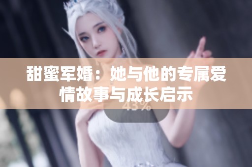 甜蜜军婚：她与他的专属爱情故事与成长启示