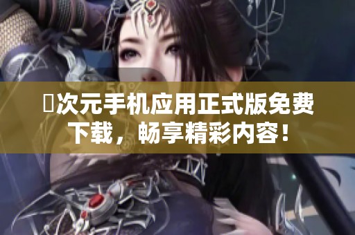 囧次元手机应用正式版免费下载，畅享精彩内容！