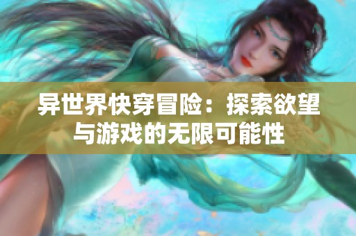 异世界快穿冒险：探索欲望与游戏的无限可能性