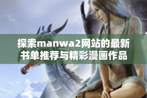 探索manwa2网站的最新书单推荐与精彩漫画作品