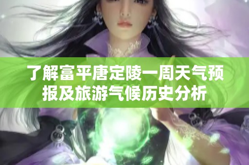 了解富平唐定陵一周天气预报及旅游气候历史分析