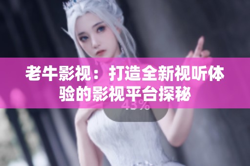 老牛影视：打造全新视听体验的影视平台探秘