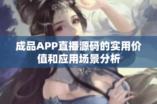 成品APP直播源码的实用价值和应用场景分析