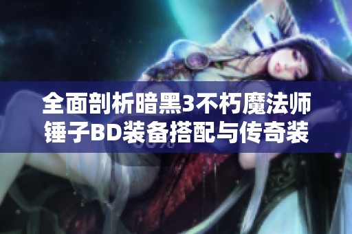 全面剖析暗黑3不朽魔法师锤子BD装备搭配与传奇装备获取攻略