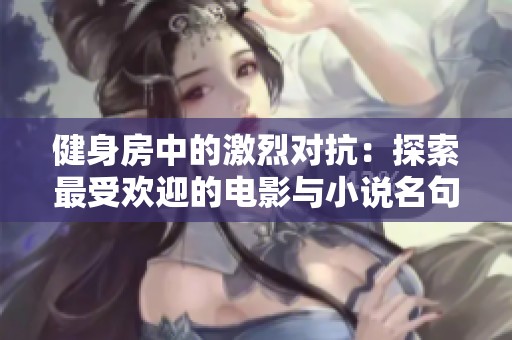 健身房中的激烈对抗：探索最受欢迎的电影与小说名句