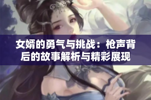 女婿的勇气与挑战：枪声背后的故事解析与精彩展现
