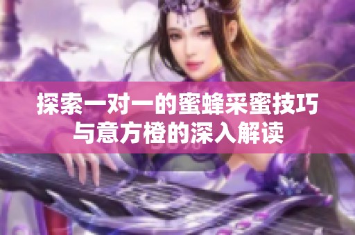 探索一对一的蜜蜂采蜜技巧与意方橙的深入解读