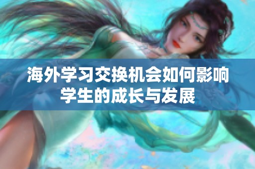海外学习交换机会如何影响学生的成长与发展