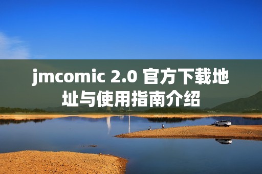 jmcomic 2.0 官方下载地址与使用指南介绍