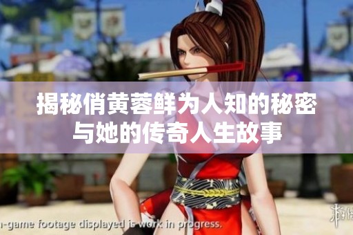 揭秘俏黄蓉鲜为人知的秘密与她的传奇人生故事