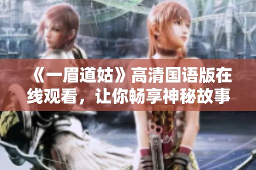 《一眉道姑》高清国语版在线观看，让你畅享神秘故事的魅力