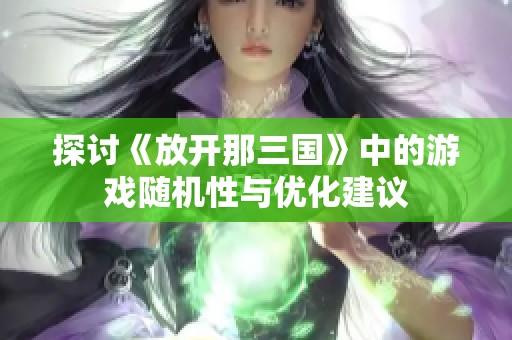 探讨《放开那三国》中的游戏随机性与优化建议