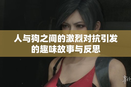 人与狗之间的激烈对抗引发的趣味故事与反思