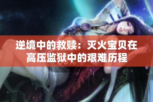 逆境中的救赎：灭火宝贝在高压监狱中的艰难历程