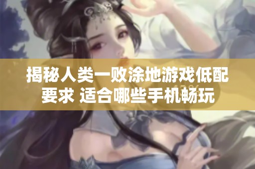 揭秘人类一败涂地游戏低配要求 适合哪些手机畅玩
