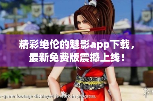 精彩绝伦的魅影app下载，最新免费版震撼上线！
