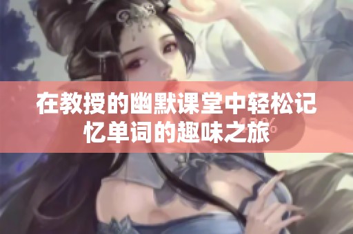 在教授的幽默课堂中轻松记忆单词的趣味之旅
