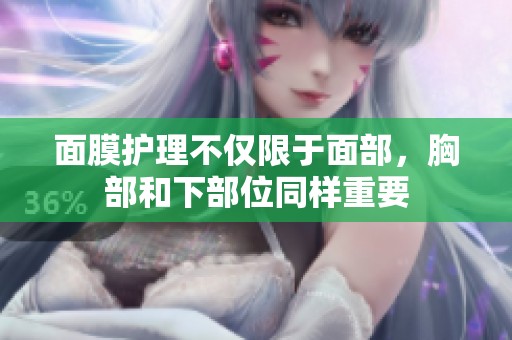 面膜护理不仅限于面部，胸部和下部位同样重要