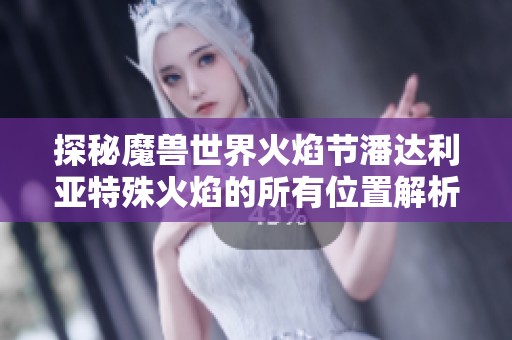 探秘魔兽世界火焰节潘达利亚特殊火焰的所有位置解析