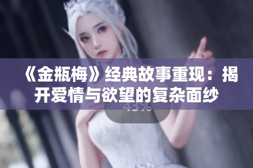 《金瓶梅》经典故事重现：揭开爱情与欲望的复杂面纱