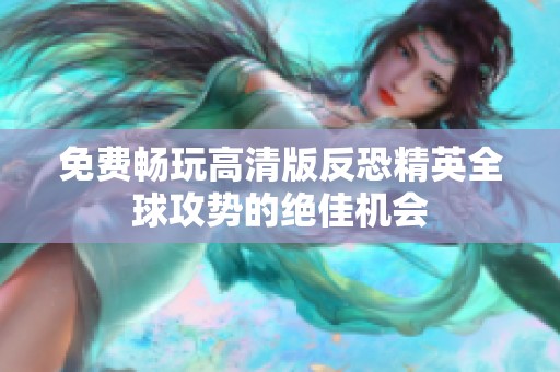 免费畅玩高清版反恐精英全球攻势的绝佳机会
