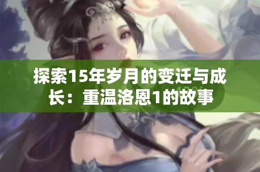 探索15年岁月的变迁与成长：重温洛恩1的故事
