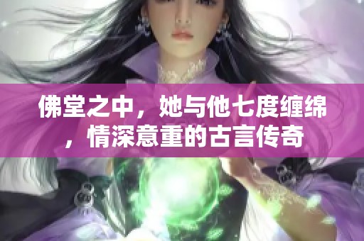佛堂之中，她与他七度缠绵，情深意重的古言传奇
