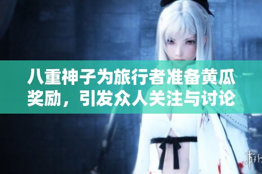 八重神子为旅行者准备黄瓜奖励，引发众人关注与讨论