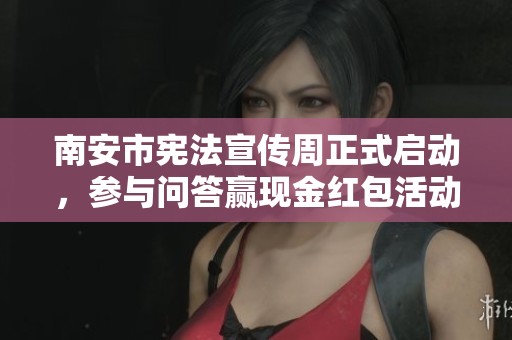 南安市宪法宣传周正式启动，参与问答赢现金红包活动！