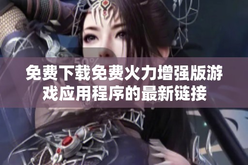 免费下载免费火力增强版游戏应用程序的最新链接