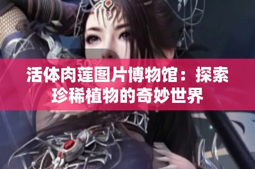 活体肉莲图片博物馆：探索珍稀植物的奇妙世界