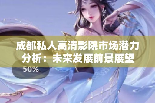 成都私人高清影院市场潜力分析：未来发展前景展望