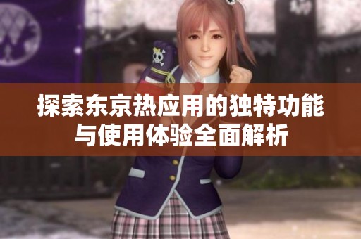 探索东京热应用的独特功能与使用体验全面解析