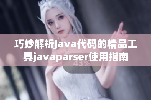 巧妙解析Java代码的精品工具javaparser使用指南