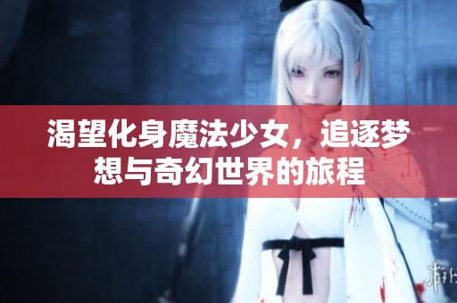 渴望化身魔法少女，追逐梦想与奇幻世界的旅程