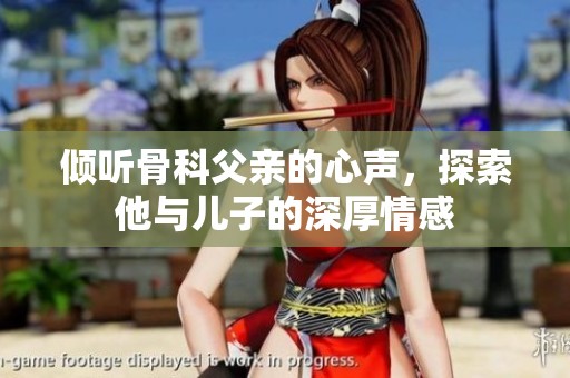 倾听骨科父亲的心声，探索他与儿子的深厚情感