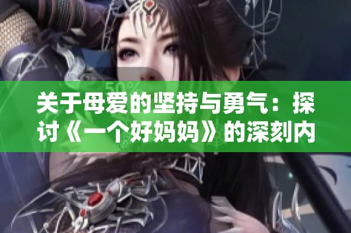 关于母爱的坚持与勇气：探讨《一个好妈妈》的深刻内涵