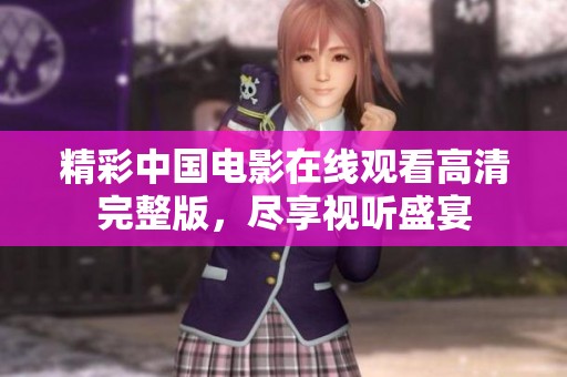 精彩中国电影在线观看高清完整版，尽享视听盛宴
