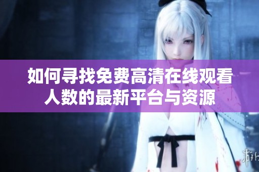 如何寻找免费高清在线观看人数的最新平台与资源