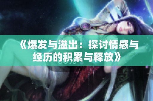 《爆发与溢出：探讨情感与经历的积累与释放》