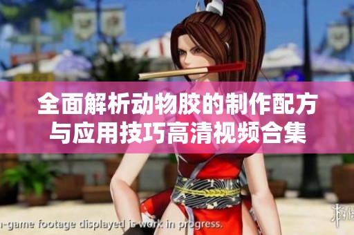 全面解析动物胶的制作配方与应用技巧高清视频合集