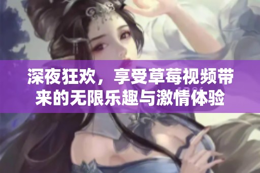 深夜狂欢，享受草莓视频带来的无限乐趣与激情体验