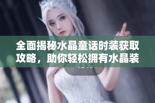 全面揭秘水晶童话时装获取攻略，助你轻松拥有水晶装扮