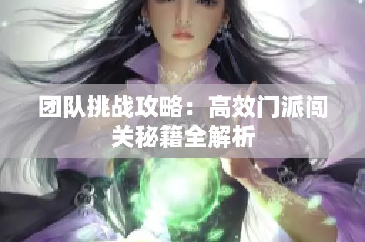 团队挑战攻略：高效门派闯关秘籍全解析