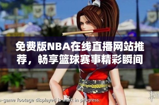 免费版NBA在线直播网站推荐，畅享篮球赛事精彩瞬间