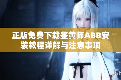 正版免费下载鉴黄师ABB安装教程详解与注意事项