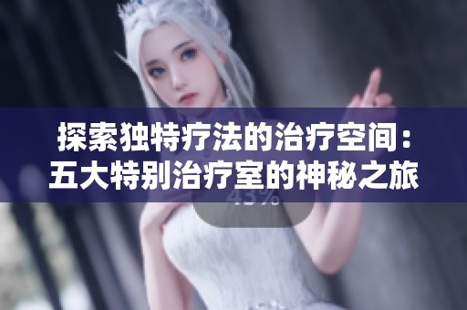 探索独特疗法的治疗空间：五大特别治疗室的神秘之旅