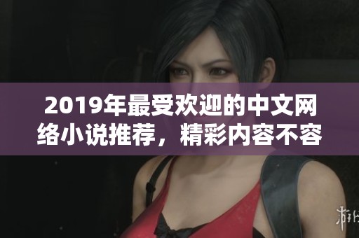 2019年最受欢迎的中文网络小说推荐，精彩内容不容错过